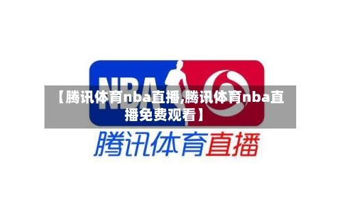 【腾讯体育nba直播,腾讯体育nba直播免费观看】