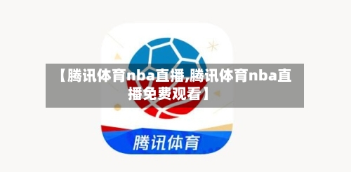 【腾讯体育nba直播,腾讯体育nba直播免费观看】-第2张图片