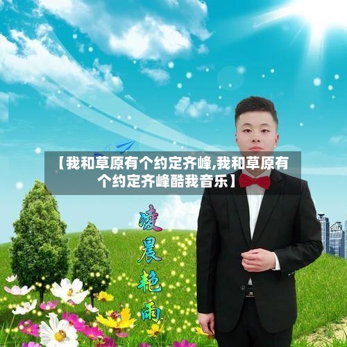 【我和草原有个约定齐峰,我和草原有个约定齐峰酷我音乐】-第2张图片