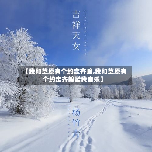 【我和草原有个约定齐峰,我和草原有个约定齐峰酷我音乐】