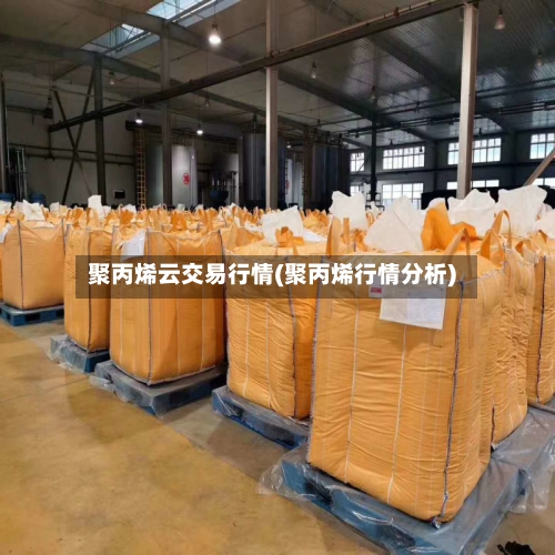 聚丙烯云交易行情(聚丙烯行情分析)