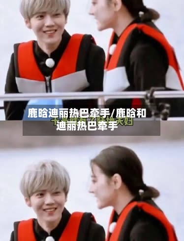 鹿晗迪丽热巴牵手/鹿晗和迪丽热巴牵手