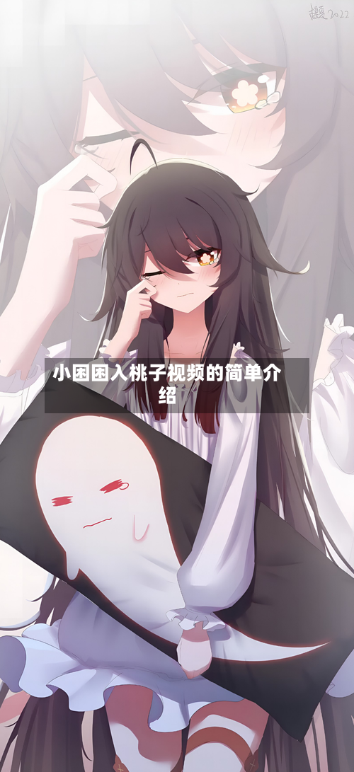 小困困入桃子视频的简单介绍-第2张图片