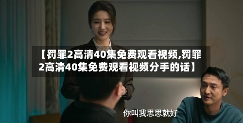 【罚罪2高清40集免费观看视频,罚罪2高清40集免费观看视频分手的话】-第2张图片