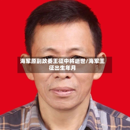 海军原副政委王征中将逝世/海军王征出生年月-第3张图片