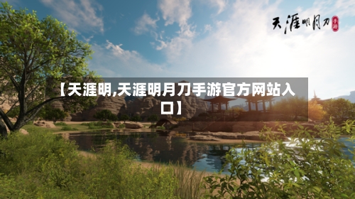 【天涯明,天涯明月刀手游官方网站入口】