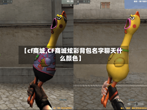 【cf商城,CF商城炫彩背包名字聊天什么颜色】