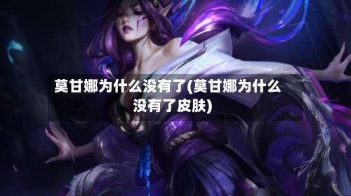 莫甘娜为什么没有了(莫甘娜为什么没有了皮肤)-第3张图片
