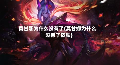 莫甘娜为什么没有了(莫甘娜为什么没有了皮肤)-第2张图片