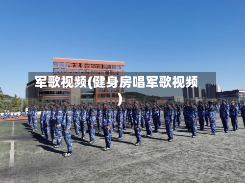 军歌视频(健身房唱军歌视频)-第3张图片