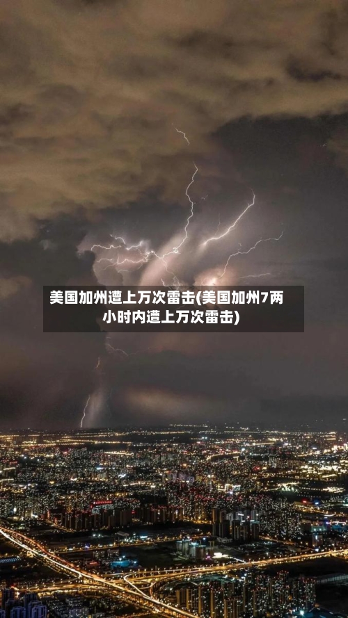美国加州遭上万次雷击(美国加州7两小时内遭上万次雷击)-第3张图片