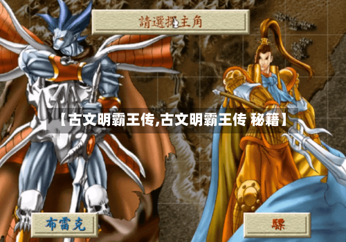 【古文明霸王传,古文明霸王传 秘籍】