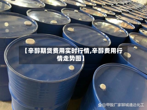 【辛醇期货费用实时行情,辛醇费用行情走势图】