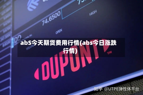abS今天期货费用行情(abs今日涨跌行情)