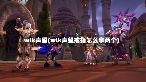 wlk声望(wlk声望戒指怎么拿两个)-第2张图片