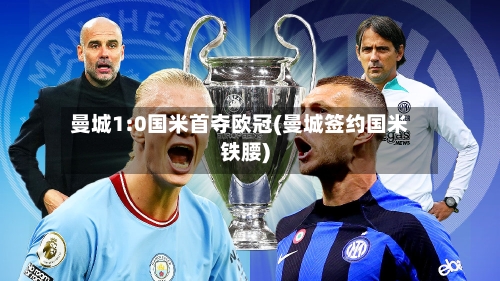 曼城1:0国米首夺欧冠(曼城签约国米铁腰)