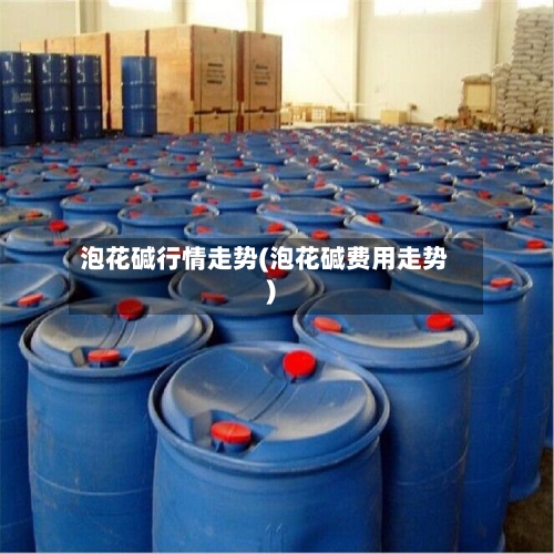 泡花碱行情走势(泡花碱费用走势)