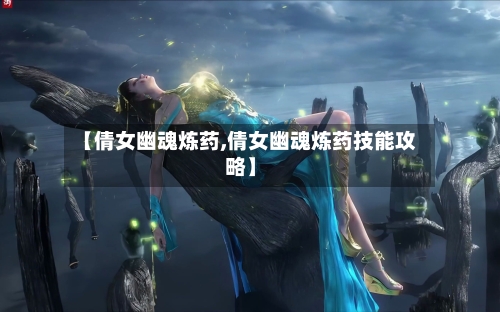 【倩女幽魂炼药,倩女幽魂炼药技能攻略】