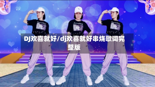 DJ欢喜就好/dj欢喜就好串烧歌词完整版-第3张图片