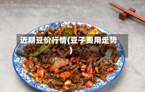 近期豆价行情(豆子费用走势)