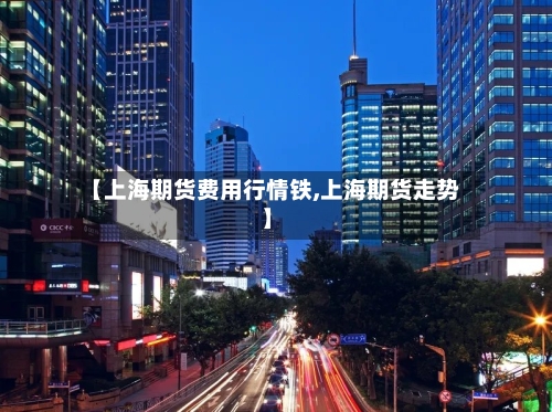 【上海期货费用行情铁,上海期货走势】