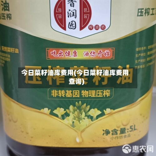 今日菜籽油库费用(今日菜籽油库费用查询)