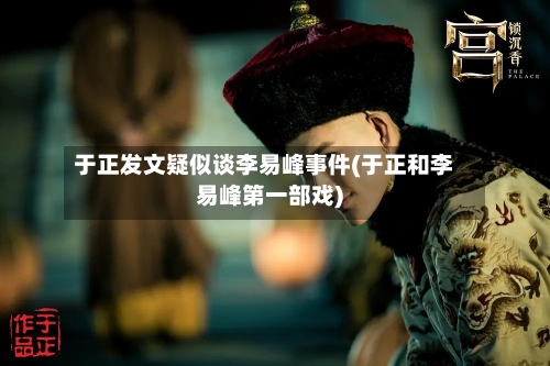于正发文疑似谈李易峰事件(于正和李易峰第一部戏)