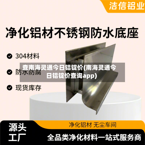 查南海灵通今日铝锭价(南海灵通今日铝锭价查询app)-第2张图片