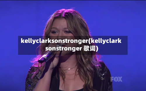 kellyclarksonstronger(kellyclarksonstronger 歌词)