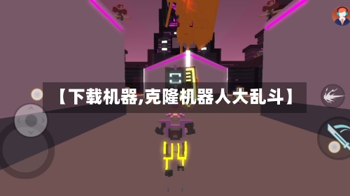 【下载机器,克隆机器人大乱斗】