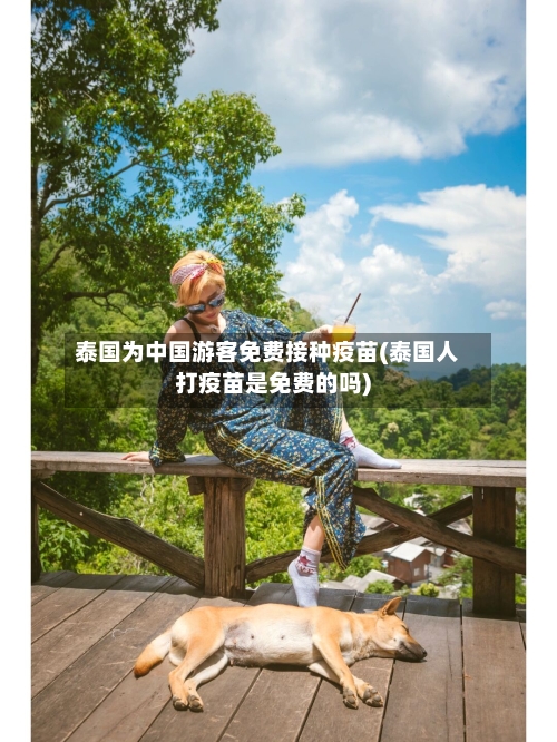 泰国为中国游客免费接种疫苗(泰国人打疫苗是免费的吗)-第3张图片