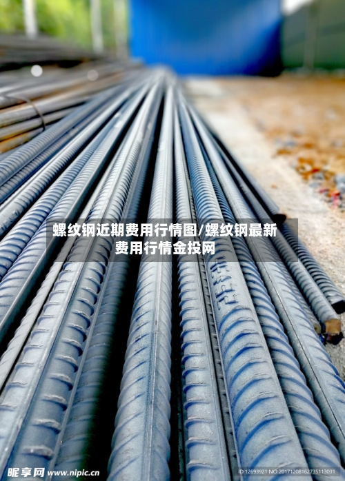 螺纹钢近期费用行情图/螺纹钢最新费用行情金投网