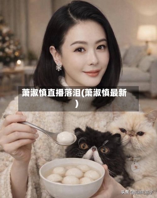 萧淑慎直播落泪(萧淑慎最新)-第2张图片