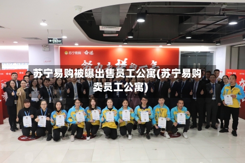 苏宁易购被曝出售员工公寓(苏宁易购卖员工公寓)-第2张图片