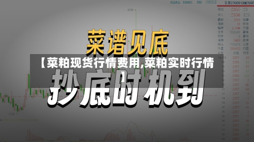 【菜粕现货行情费用,菜粕实时行情】-第2张图片