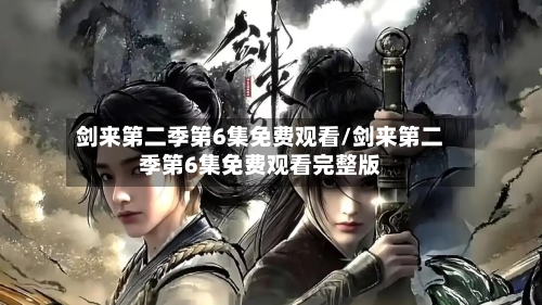 剑来第二季第6集免费观看/剑来第二季第6集免费观看完整版-第2张图片