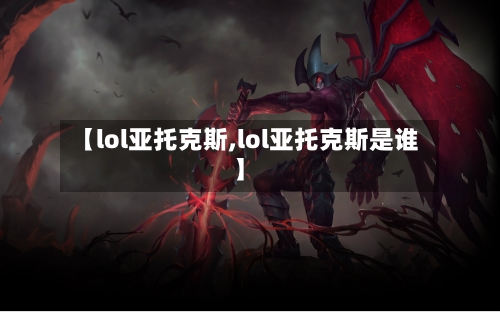 【lol亚托克斯,lol亚托克斯是谁】-第3张图片