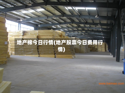 地产棉今日行情(地产股票今日费用行情)-第2张图片