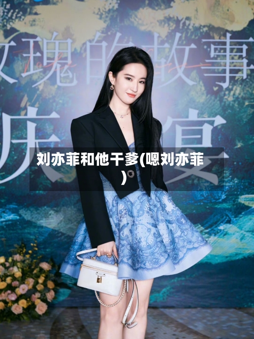 刘亦菲和他干爹(嗯刘亦菲)