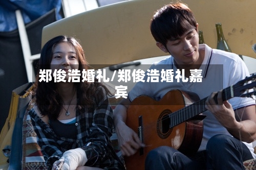 郑俊浩婚礼/郑俊浩婚礼嘉宾