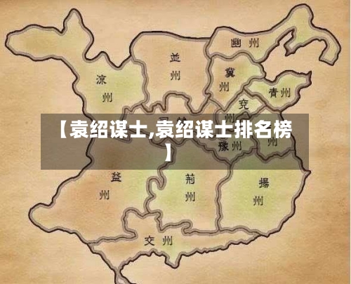 【袁绍谋士,袁绍谋士排名榜】-第2张图片