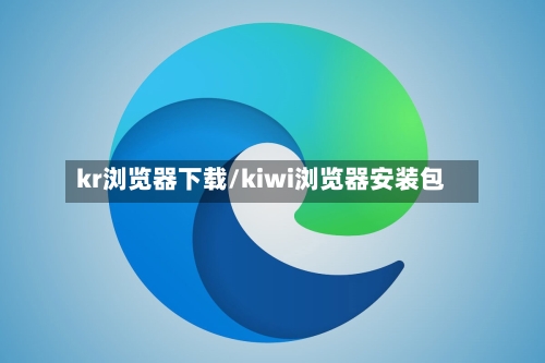 kr浏览器下载/kiwi浏览器安装包-第2张图片