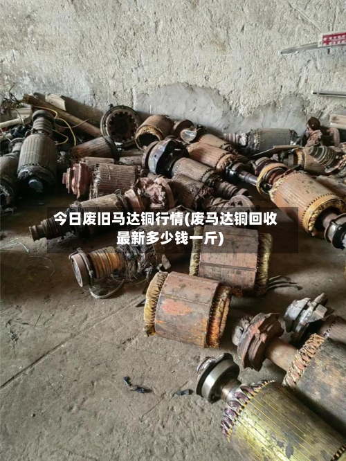 今日废旧马达铜行情(废马达铜回收最新多少钱一斤)-第2张图片