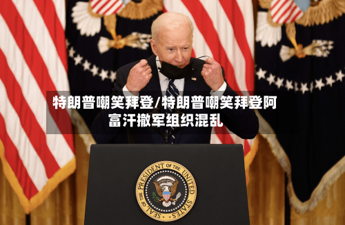 特朗普嘲笑拜登/特朗普嘲笑拜登阿富汗撤军组织混乱-第2张图片