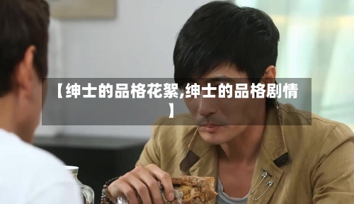 【绅士的品格花絮,绅士的品格剧情】-第3张图片