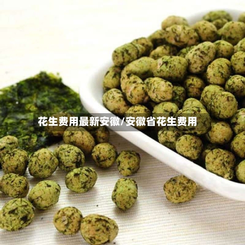 花生费用最新安徽/安徽省花生费用