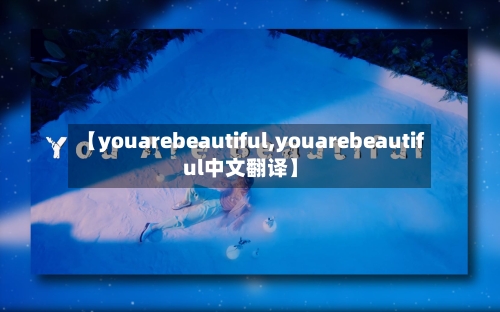 【youarebeautiful,youarebeautiful中文翻译】
