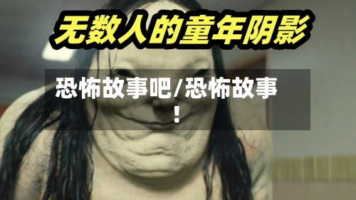 恐怖故事吧/恐怖故事 !-第3张图片