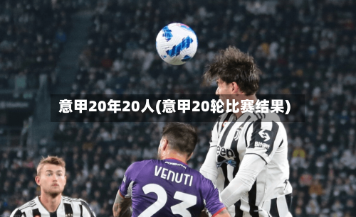 意甲20年20人(意甲20轮比赛结果)