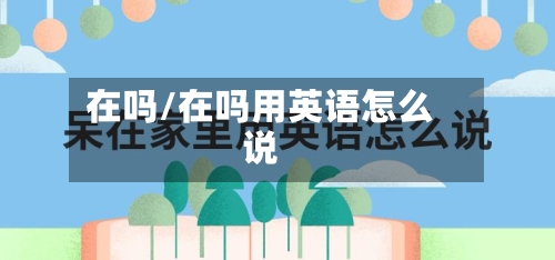 在吗/在吗用英语怎么说-第2张图片